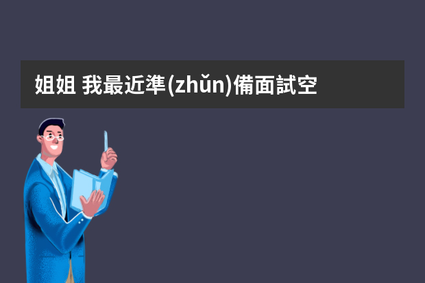 姐姐 我最近準(zhǔn)備面試空乘員可我英語不好 不會什么語種 不知道簡歷這些該怎么準(zhǔn)備 你能給我普及一下嗎？